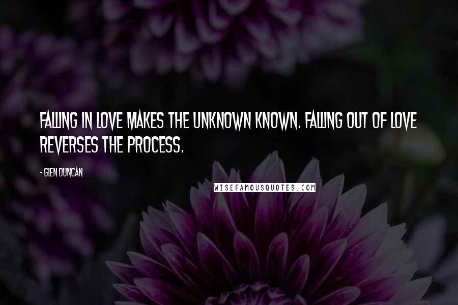 Glen Duncan Quotes: Falling in love makes the unknown known. Falling out of love reverses the process.