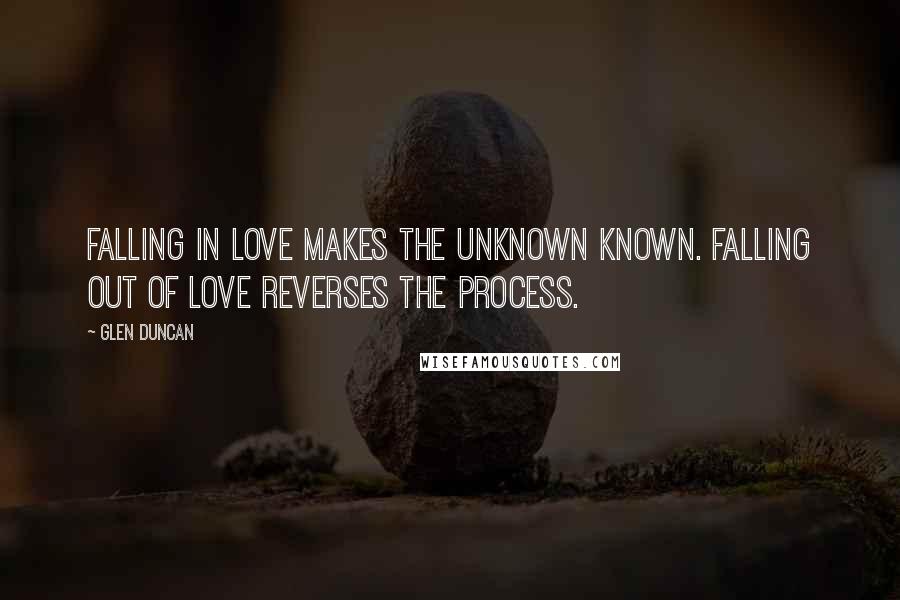 Glen Duncan Quotes: Falling in love makes the unknown known. Falling out of love reverses the process.