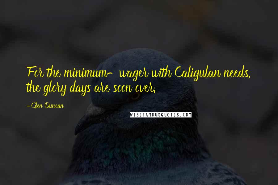 Glen Duncan Quotes: For the minimum-wager with Caligulan needs, the glory days are soon over.