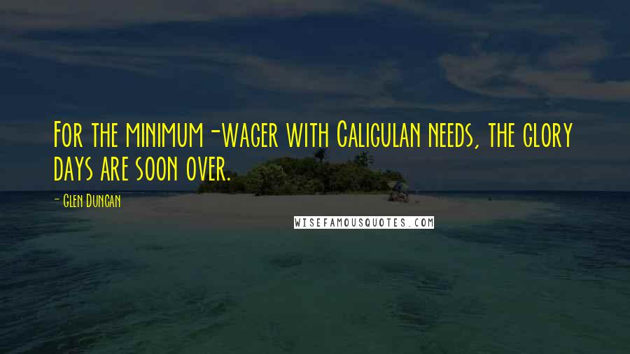 Glen Duncan Quotes: For the minimum-wager with Caligulan needs, the glory days are soon over.