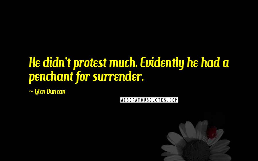 Glen Duncan Quotes: He didn't protest much. Evidently he had a penchant for surrender.