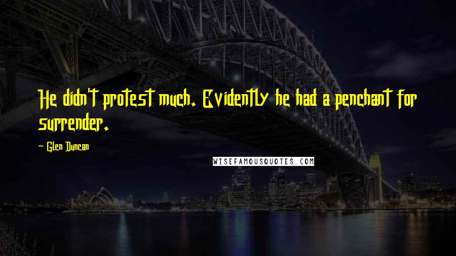 Glen Duncan Quotes: He didn't protest much. Evidently he had a penchant for surrender.