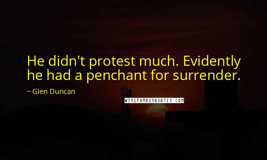 Glen Duncan Quotes: He didn't protest much. Evidently he had a penchant for surrender.