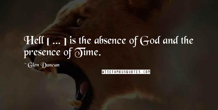 Glen Duncan Quotes: Hell [ ... ] is the absence of God and the presence of Time.