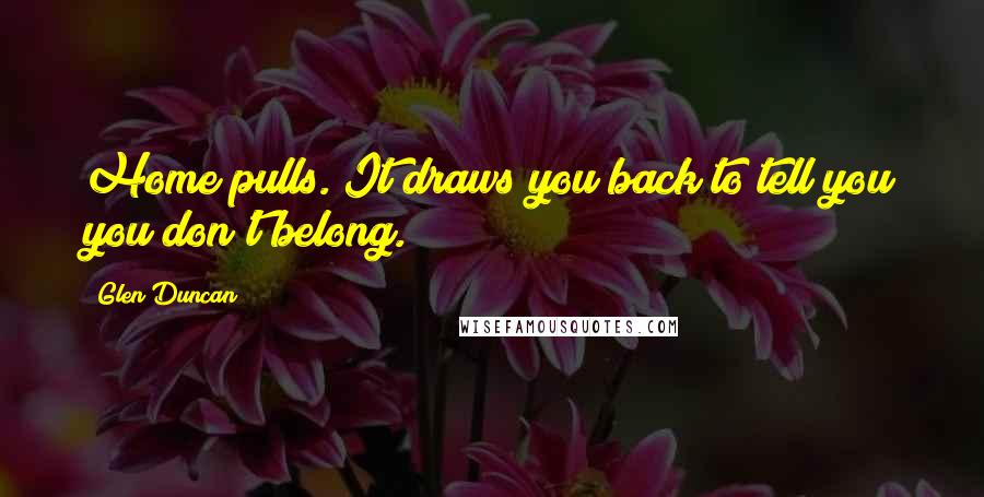 Glen Duncan Quotes: Home pulls. It draws you back to tell you you don't belong.