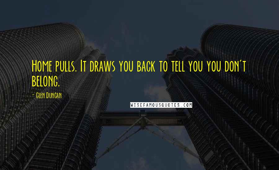 Glen Duncan Quotes: Home pulls. It draws you back to tell you you don't belong.