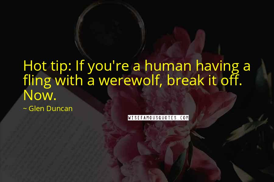 Glen Duncan Quotes: Hot tip: If you're a human having a fling with a werewolf, break it off. Now.