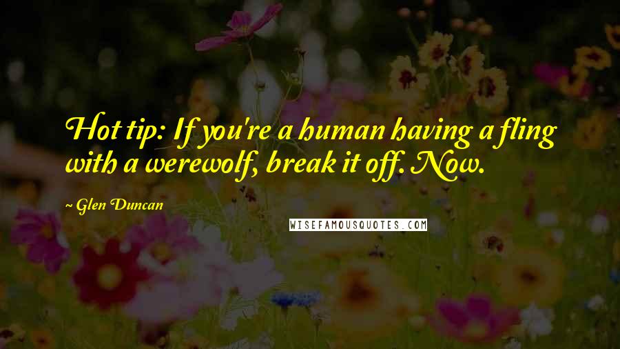 Glen Duncan Quotes: Hot tip: If you're a human having a fling with a werewolf, break it off. Now.