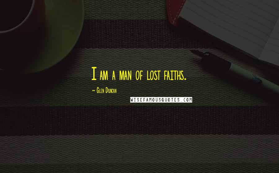 Glen Duncan Quotes: I am a man of lost faiths.