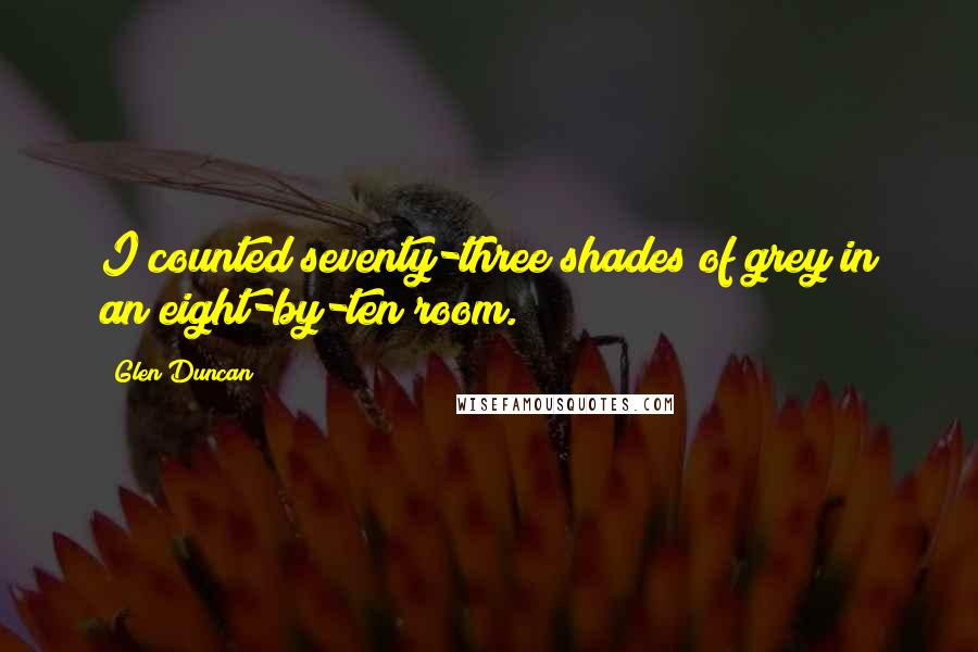 Glen Duncan Quotes: I counted seventy-three shades of grey in an eight-by-ten room.
