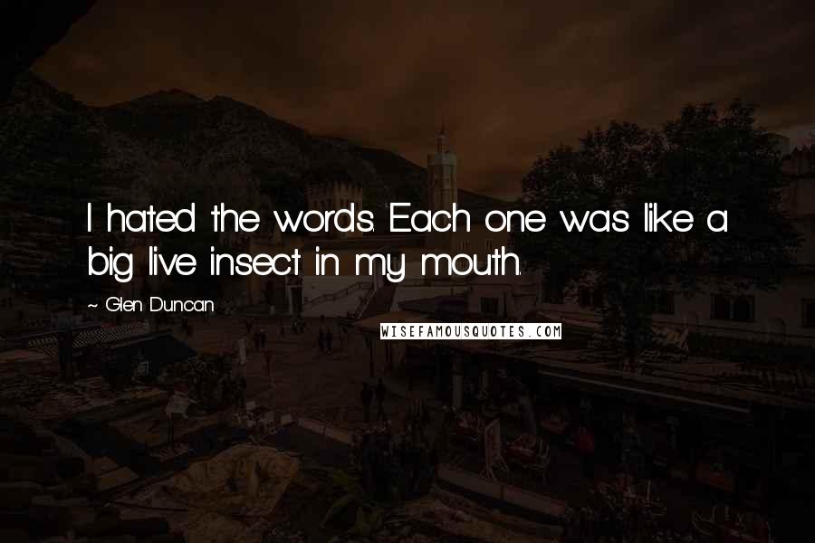 Glen Duncan Quotes: I hated the words. Each one was like a big live insect in my mouth.