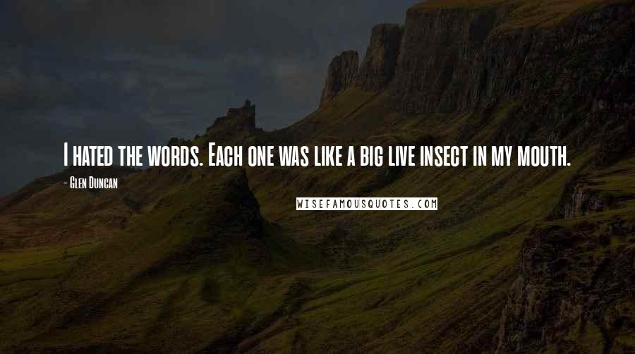 Glen Duncan Quotes: I hated the words. Each one was like a big live insect in my mouth.