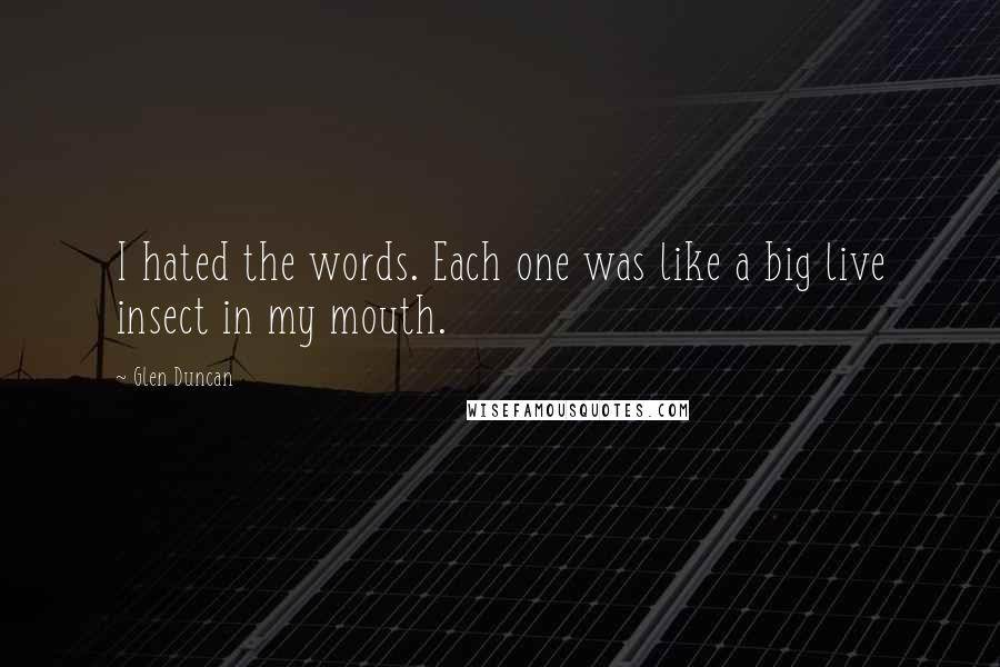 Glen Duncan Quotes: I hated the words. Each one was like a big live insect in my mouth.