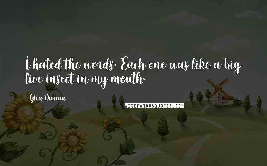 Glen Duncan Quotes: I hated the words. Each one was like a big live insect in my mouth.