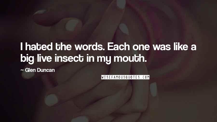 Glen Duncan Quotes: I hated the words. Each one was like a big live insect in my mouth.