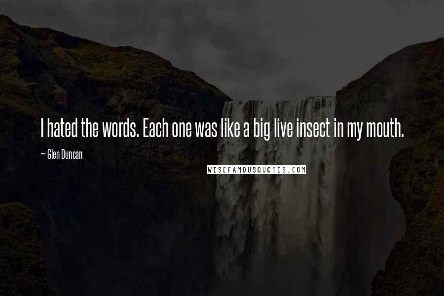 Glen Duncan Quotes: I hated the words. Each one was like a big live insect in my mouth.