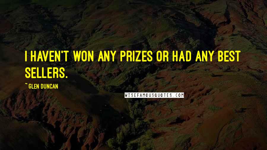 Glen Duncan Quotes: I haven't won any prizes or had any best sellers.