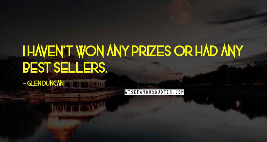 Glen Duncan Quotes: I haven't won any prizes or had any best sellers.