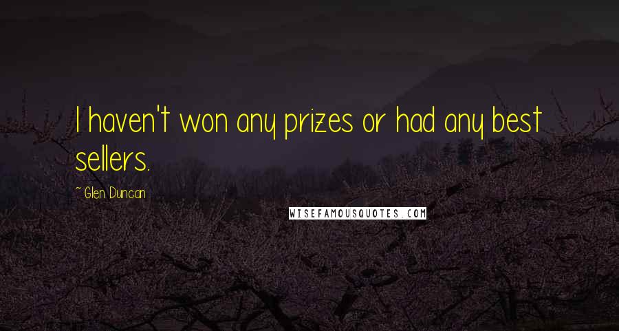 Glen Duncan Quotes: I haven't won any prizes or had any best sellers.