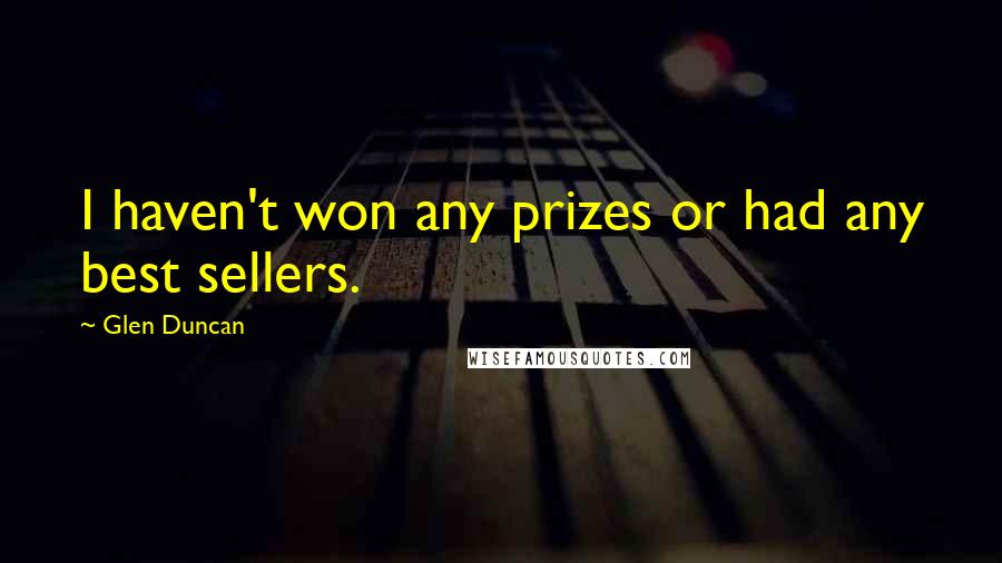 Glen Duncan Quotes: I haven't won any prizes or had any best sellers.