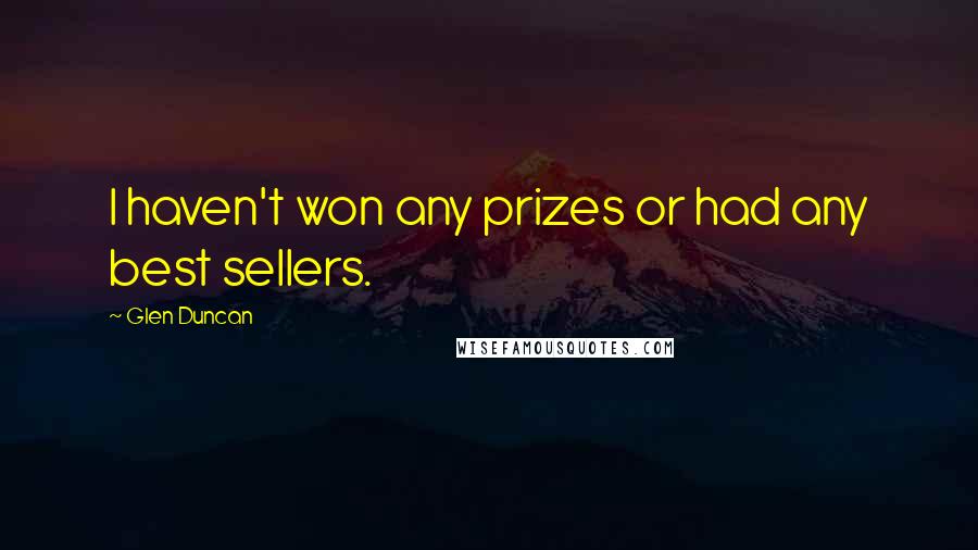 Glen Duncan Quotes: I haven't won any prizes or had any best sellers.