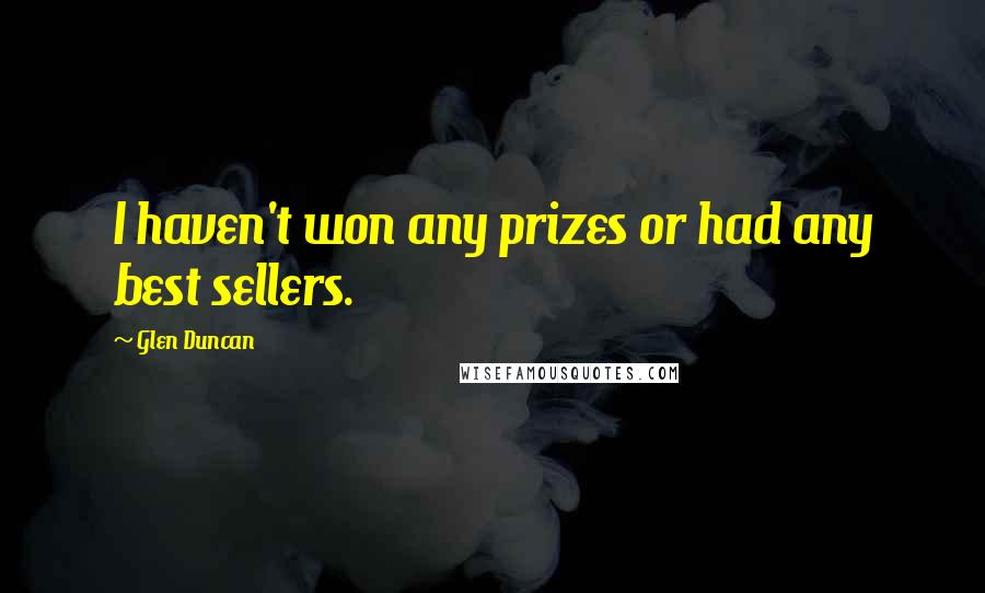Glen Duncan Quotes: I haven't won any prizes or had any best sellers.
