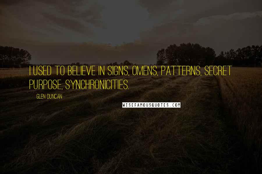 Glen Duncan Quotes: I used to believe in signs, omens, patterns, secret purpose, synchronicities.