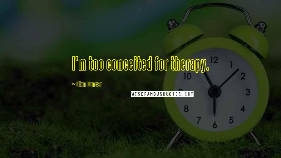 Glen Duncan Quotes: I'm too conceited for therapy.