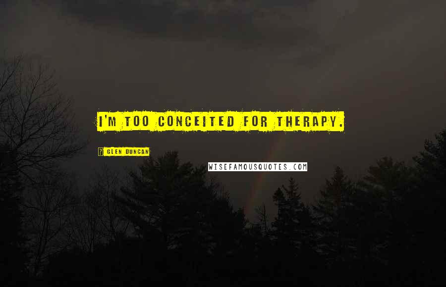 Glen Duncan Quotes: I'm too conceited for therapy.