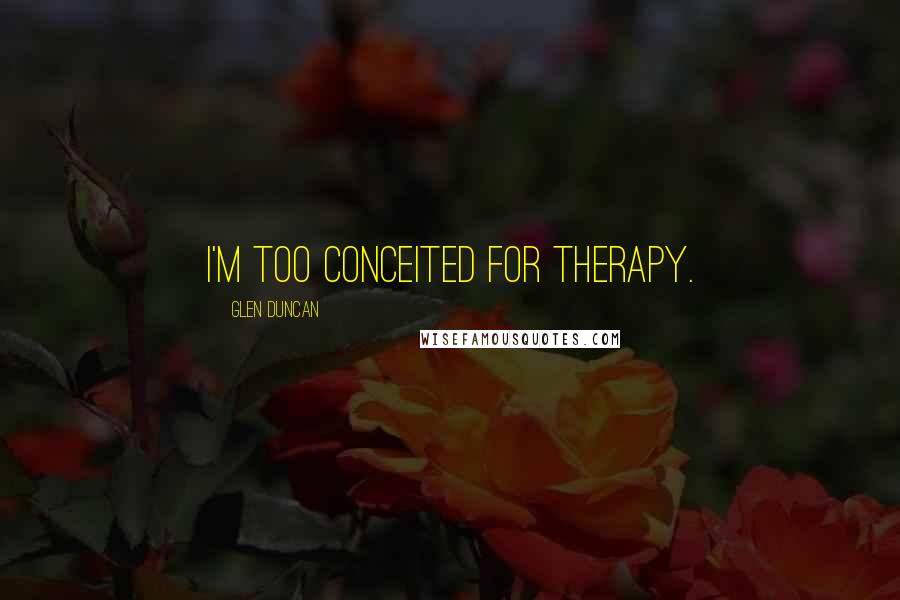 Glen Duncan Quotes: I'm too conceited for therapy.