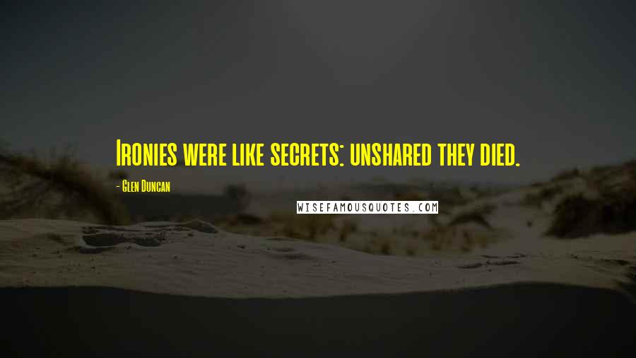 Glen Duncan Quotes: Ironies were like secrets: unshared they died.