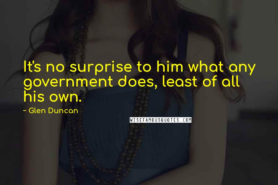 Glen Duncan Quotes: It's no surprise to him what any government does, least of all his own.