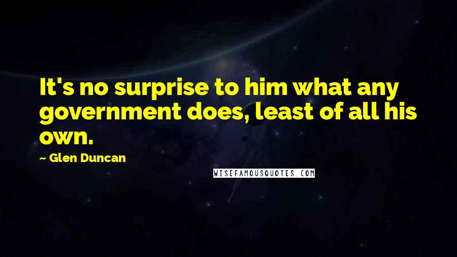 Glen Duncan Quotes: It's no surprise to him what any government does, least of all his own.