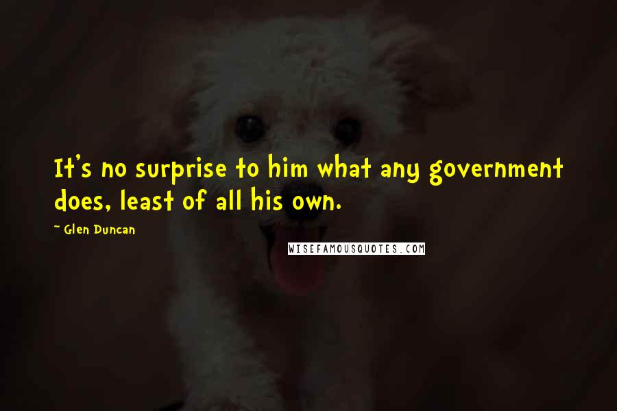 Glen Duncan Quotes: It's no surprise to him what any government does, least of all his own.