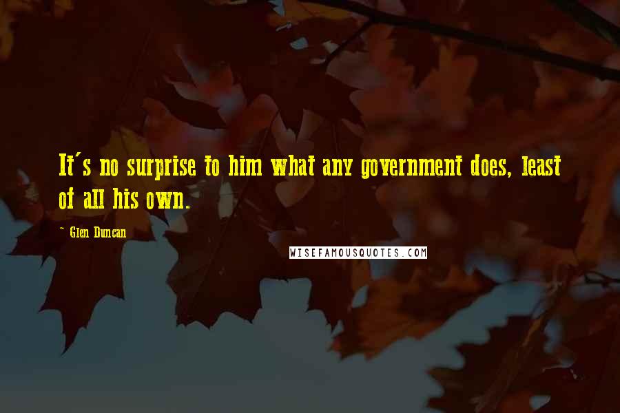 Glen Duncan Quotes: It's no surprise to him what any government does, least of all his own.