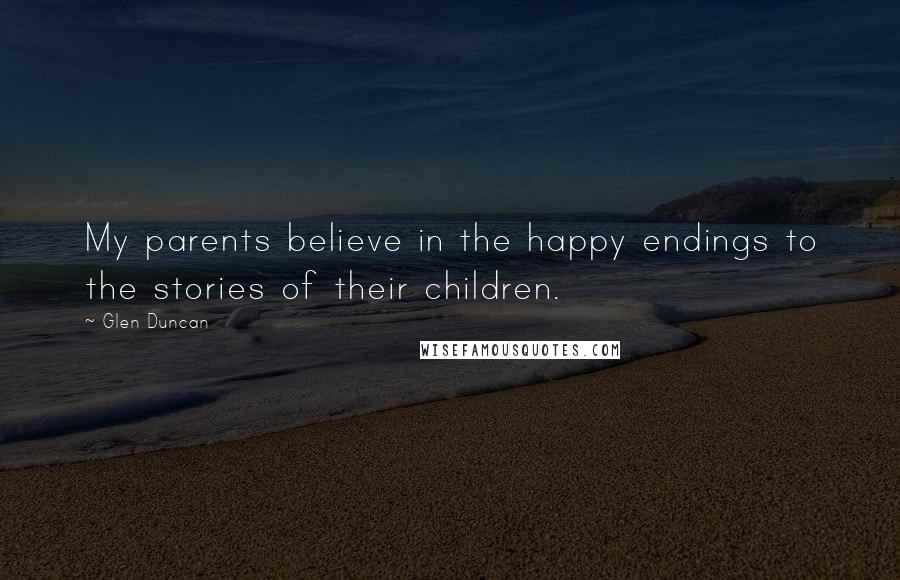 Glen Duncan Quotes: My parents believe in the happy endings to the stories of their children.