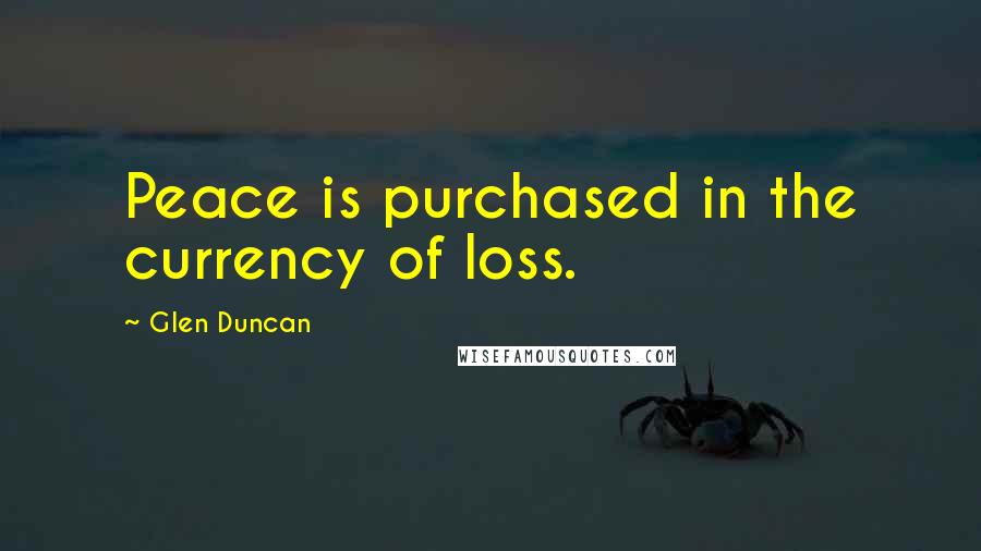 Glen Duncan Quotes: Peace is purchased in the currency of loss.