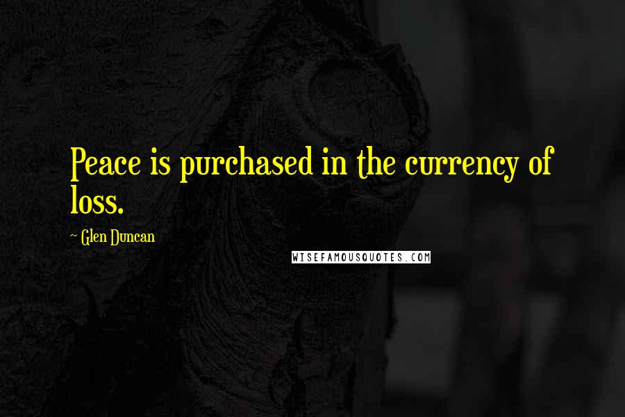 Glen Duncan Quotes: Peace is purchased in the currency of loss.