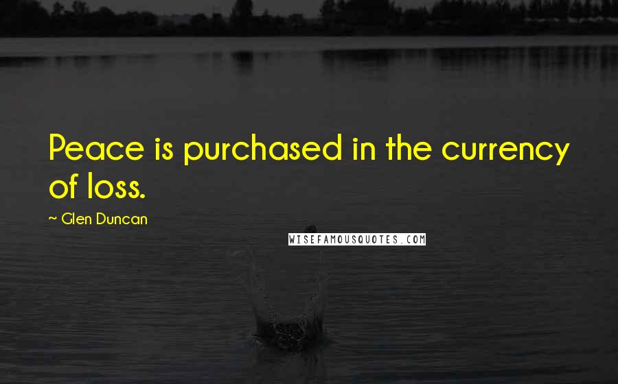 Glen Duncan Quotes: Peace is purchased in the currency of loss.