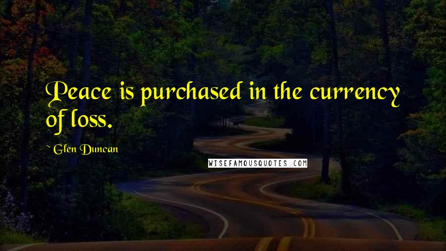 Glen Duncan Quotes: Peace is purchased in the currency of loss.