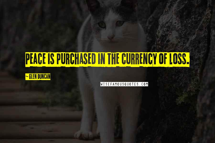 Glen Duncan Quotes: Peace is purchased in the currency of loss.