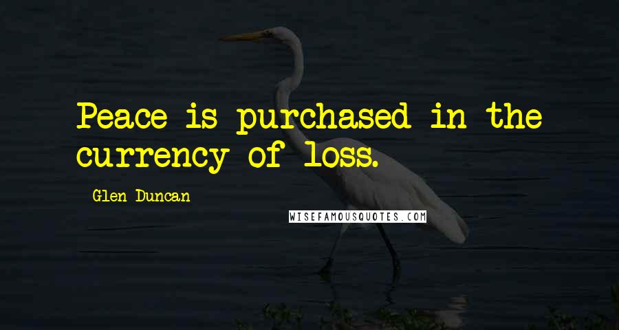 Glen Duncan Quotes: Peace is purchased in the currency of loss.