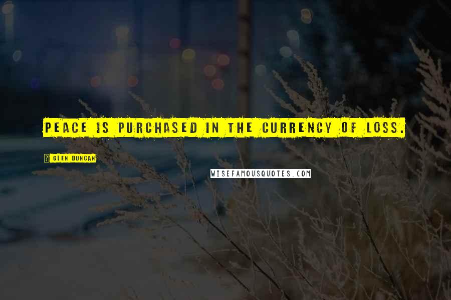 Glen Duncan Quotes: Peace is purchased in the currency of loss.