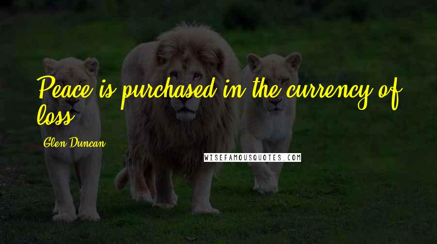 Glen Duncan Quotes: Peace is purchased in the currency of loss.