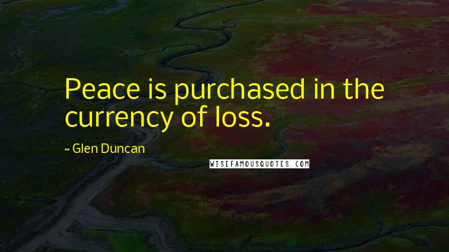 Glen Duncan Quotes: Peace is purchased in the currency of loss.