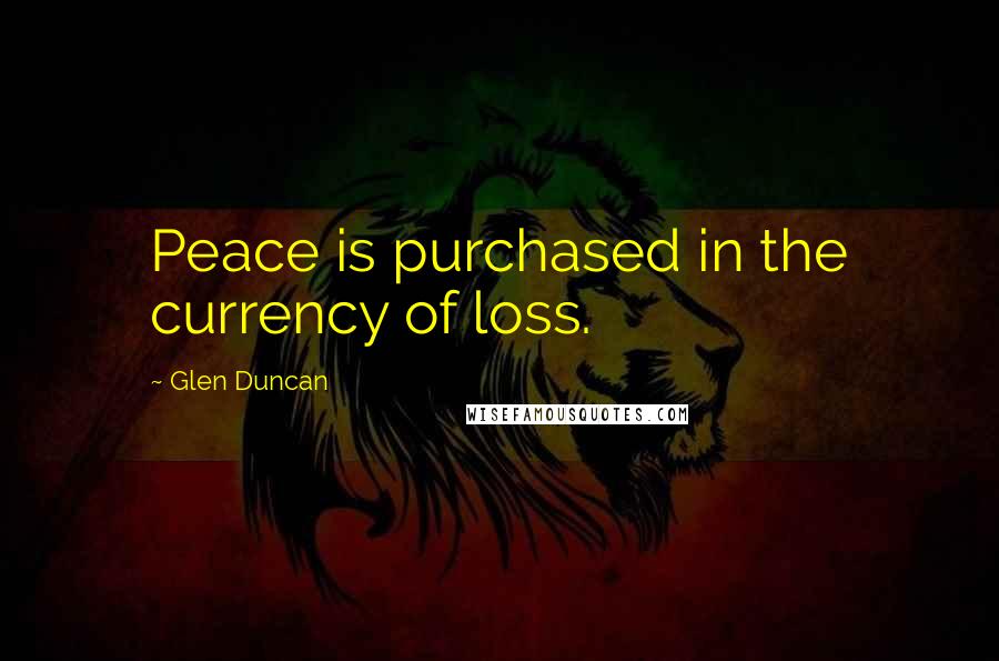 Glen Duncan Quotes: Peace is purchased in the currency of loss.