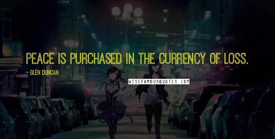 Glen Duncan Quotes: Peace is purchased in the currency of loss.