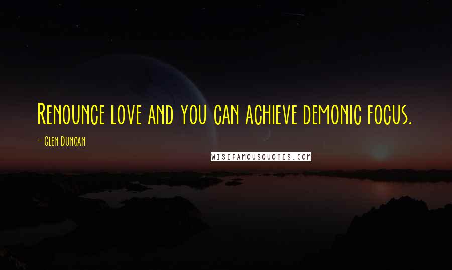 Glen Duncan Quotes: Renounce love and you can achieve demonic focus.