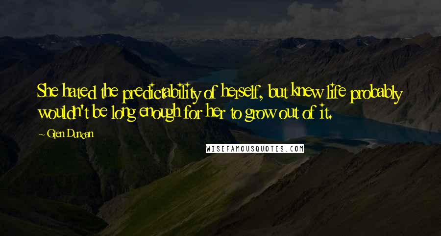 Glen Duncan Quotes: She hated the predictability of herself, but knew life probably wouldn't be long enough for her to grow out of it.