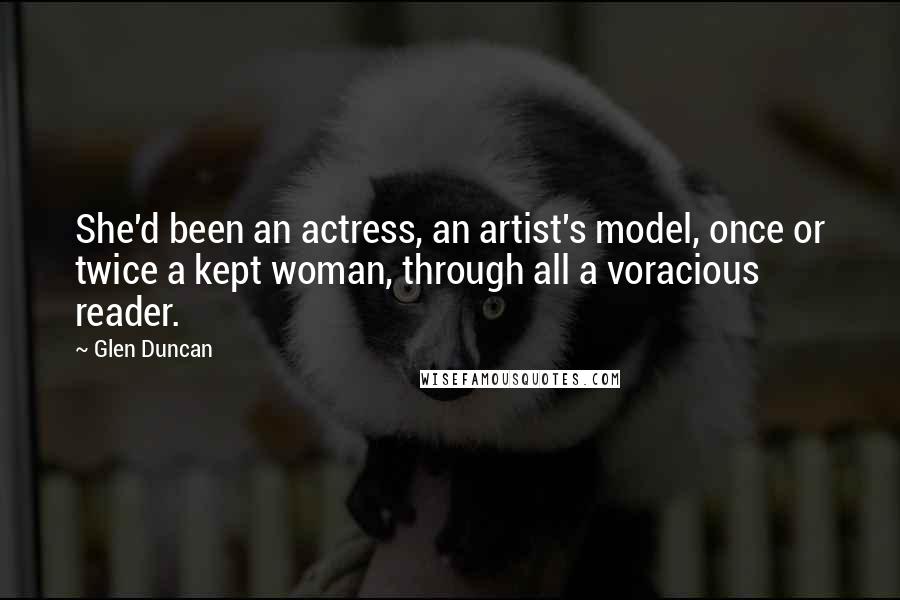 Glen Duncan Quotes: She'd been an actress, an artist's model, once or twice a kept woman, through all a voracious reader.